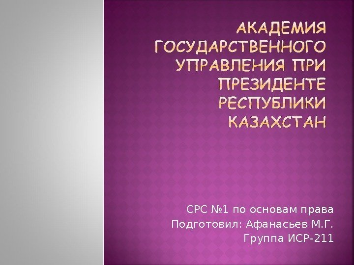 СРС № 1 по основам права Подготовил: Афанасьев М. Г. Группа ИСР-211 
