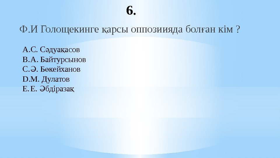 6. Ф. И Голощекинге арсы оппозиияда бол ан кім ? қ ғ A. С.