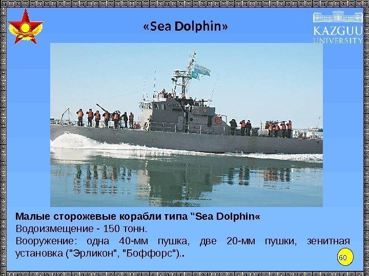 60 «Sea Dolphin» Малые сторожевые корабли типа Sea Dolphin « Водоизмещение - 150 тонн.