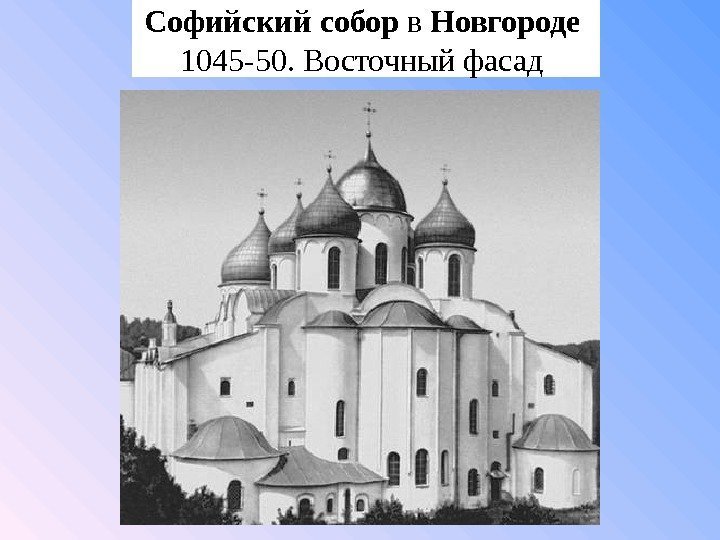 Софийский собор в Новгороде 1045 -50. Восточныйфасад 