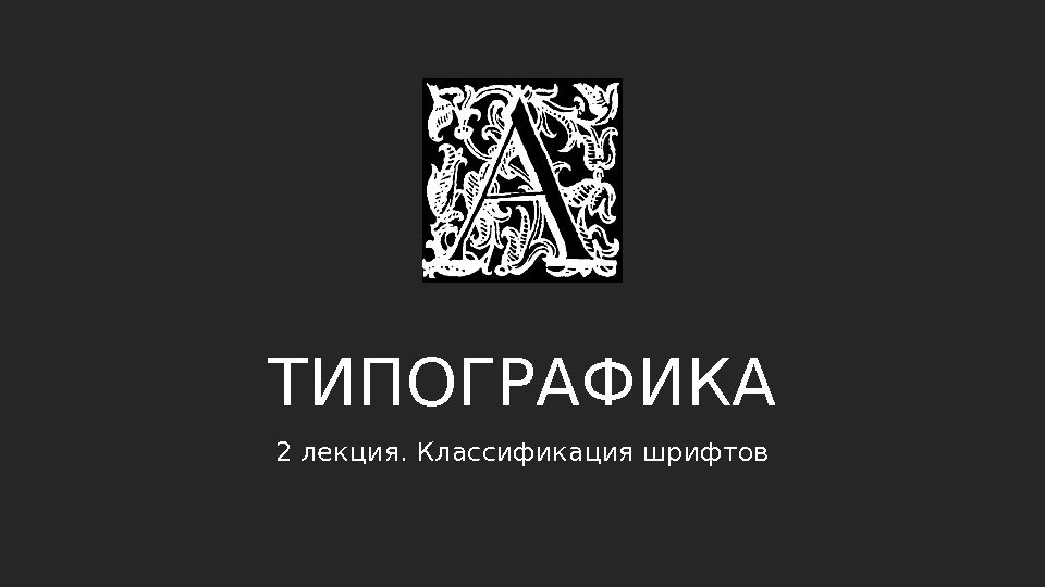 ТИПОГРАФИКА 2 лекция. Классификация шрифтов ТИПОГРАФИКА 2 лекция. Классификация шрифтов