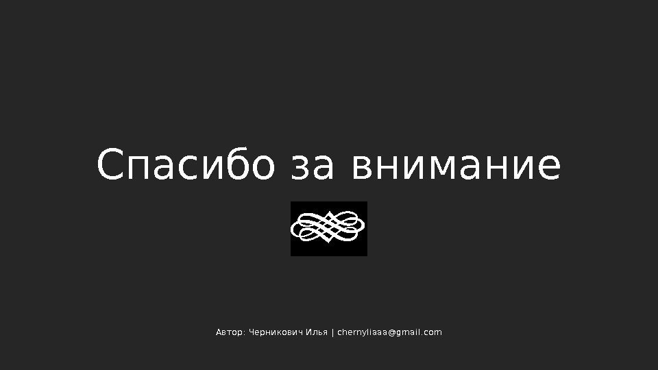 Спасибо за внимание Автор: Черникович Илья | chernyliaaa@gmail. com Спасибо за внимание Автор: Черникович Илья | chernyliaaa@gmail. com