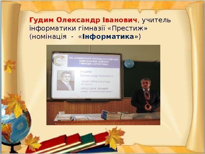 Гудим Олександр Іванович , учитель інформатики гімназії «Престиж»  (номінація -  « Інформатика