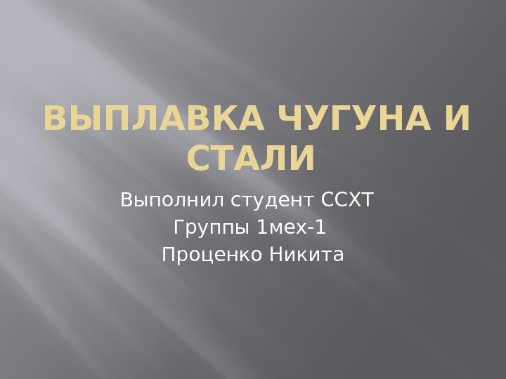  ВЫПЛАВКА ЧУГУНА И СТАЛИ Выполнил студент ССХТ  Группы 1 мех-1 Проценко Никита