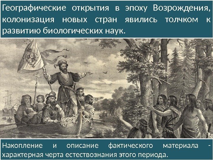 Географические открытия в эпоху Возрождения,  колонизация новых стран явились толчком к развитию биологических