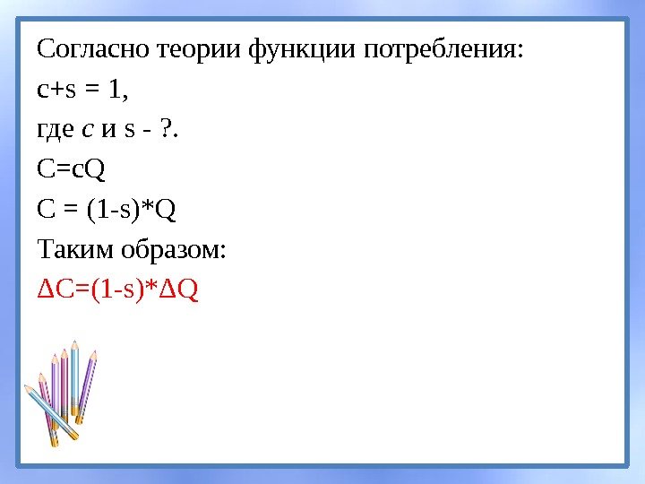 Согласно теории функции потребления: c+s = 1, где с и s - ? .