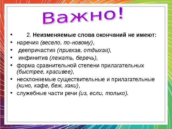  •  2. Неизменяемые слова окончаний не имеют:  • наречия (весело, по-новому)