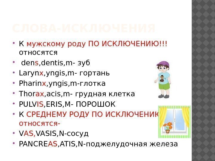 СЛОВА-ИСКЛЮЧЕНИЯ К мужскому роду ПО ИСКЛЮЧЕНИЮ!!! относятся  den s , dentis, m- зуб