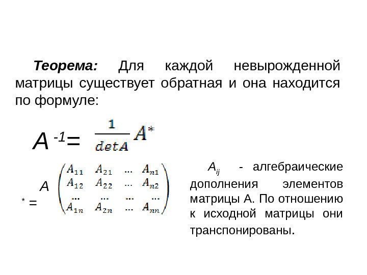 Теорема:  Для каждой невырожденной матрицы существует обратная и она находится по формуле: 