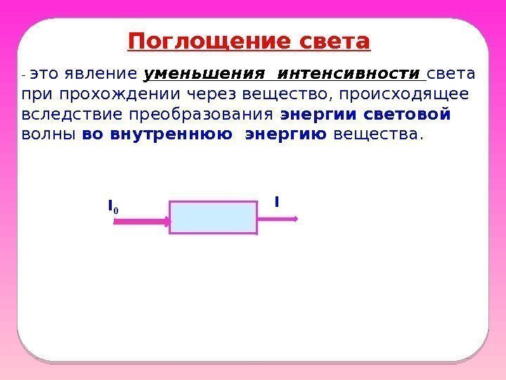 Поглощение света - это явление уменьшения интенсивности света при прохождении через вещество, происходящее вследствие