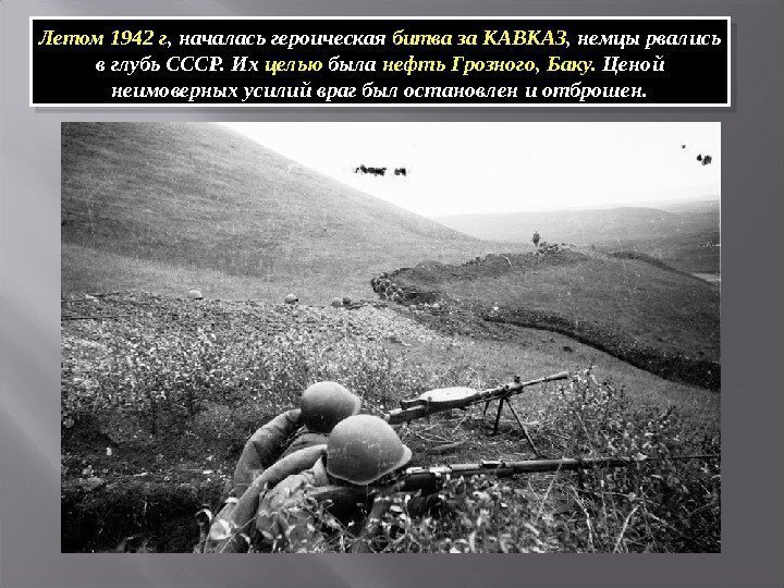 Летом 1942 г , началась героическая битва за КАВКАЗ , немцы рвались в глубь