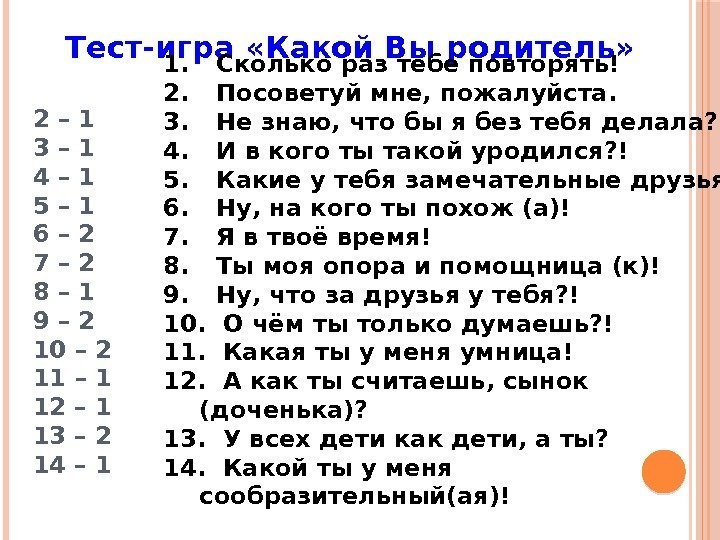 Тест-игра «Какой Вы родитель» 1. Сколько раз тебе повторять! 2. Посоветуй мне, пожалуйста. 3.