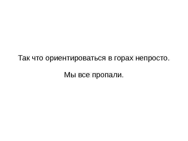   Так что ориентироваться в горах непросто. Мы все пропали. 