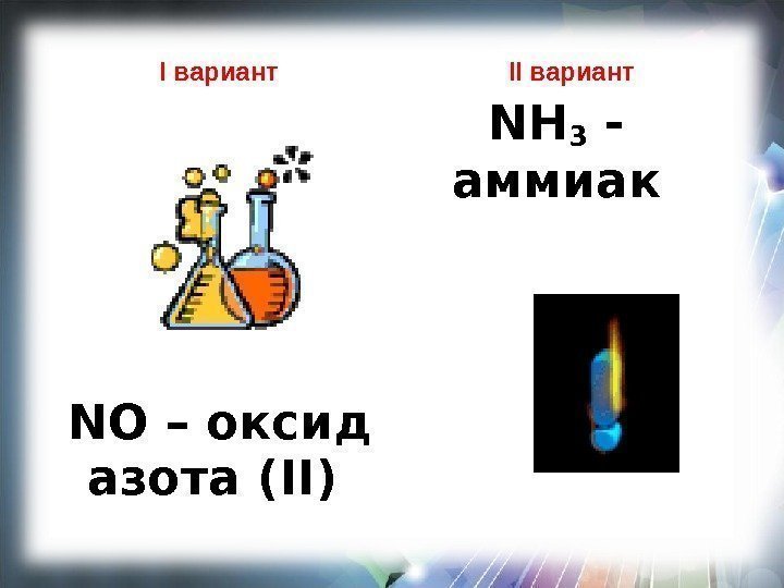 I вариант  NO – оксид азота ( II ) II вариант NH 3