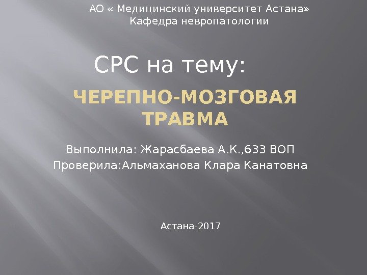 ЧЕРЕПНО-МОЗГОВАЯ ТРАВМА Выполнила: Жарасбаева А. К. , 633 ВОП Проверила: Альмаханова Клара Канатовна АО