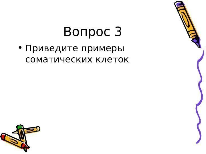   Вопрос 3 • Приведите примеры соматических клеток 