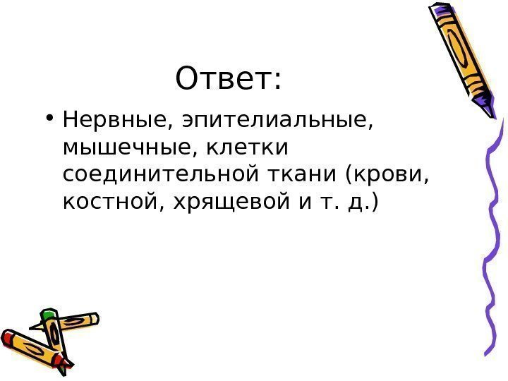   Ответ:  • Нервные, эпителиальные,  мышечные, клетки соединительной ткани (крови, 