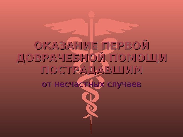 ОКАЗАНИЕ ПЕРВОЙ ДОВРАЧЕБНОЙ ПОМОЩИ ПОСТРАДАВШИМ от несчастных случаев 