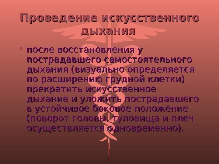 Проведение искусственного дыхания  • после восстановления у пострадавшего самостоятельного дыхания (визуально определяется по