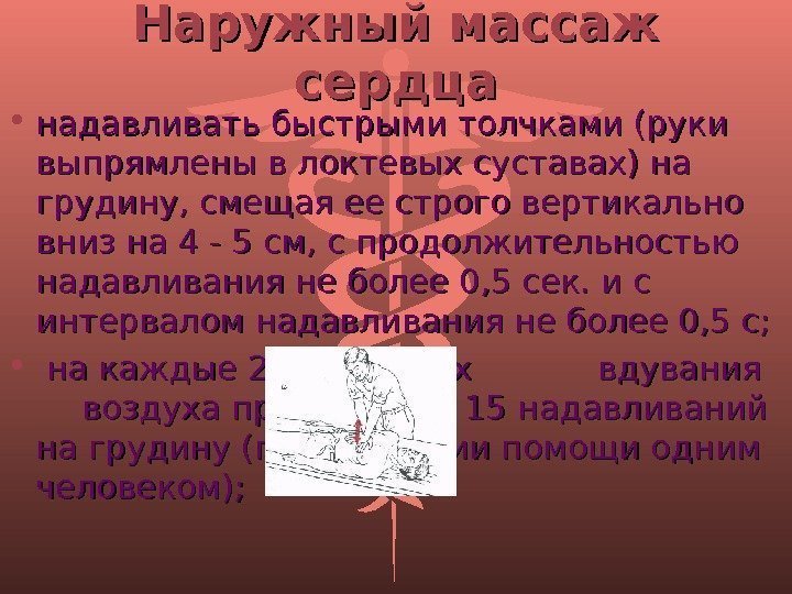 Наружный массаж сердца • надавливать быстрыми толчками (руки выпрямлены в локтевых суставах) на грудину,