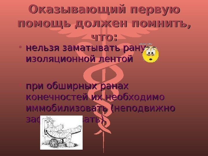 Оказывающий первую помощь должен помнить,  что:  • нельзя заматывать рану изоляционной лентой