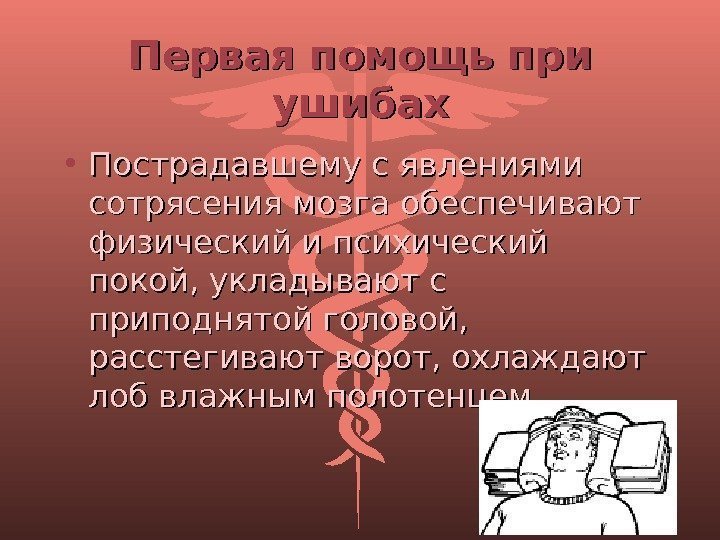 Первая помощь при ушибах • Пострадавшему с явлениями сотрясения мозга обеспечивают физический и психический