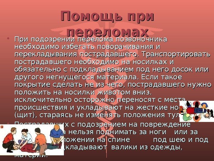 Помощь при переломах • При подозрении перелома позвоночника необходимо избегать поворачивания и перекладывания пострадавшего.