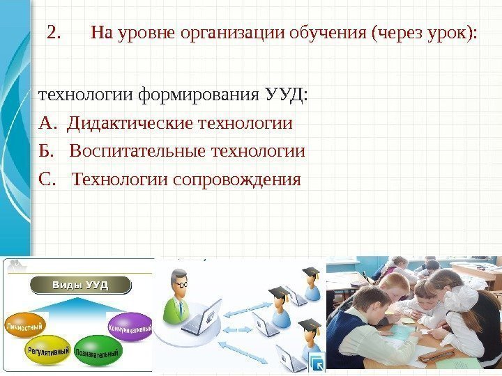 2.  На уровне организации обучения (через урок):  технологии формирования УУД: А. 