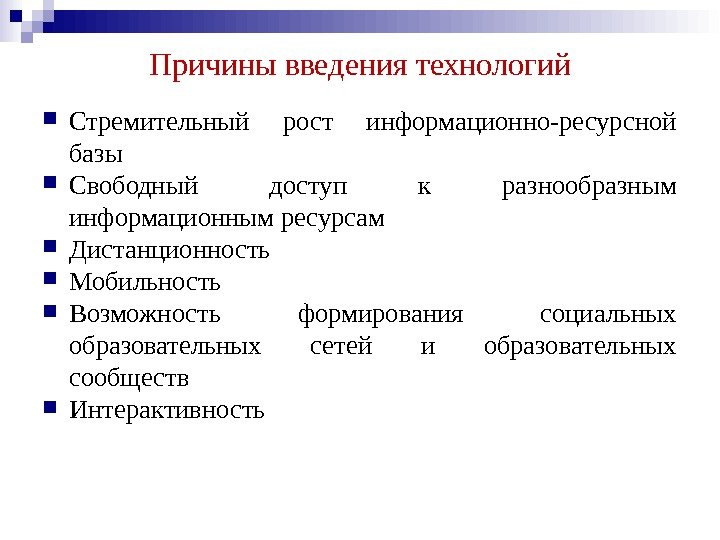 Причины введения технологий Стремительный рост информационно-ресурсной базы Свободный доступ к разнообразным информационным ресурсам Дистанционность