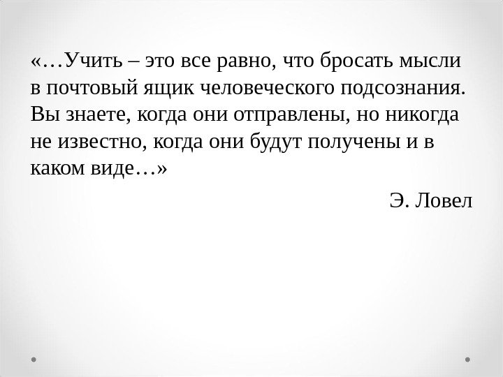  «…Учить – это все равно, что бросать мысли в почтовый ящик человеческого подсознания.