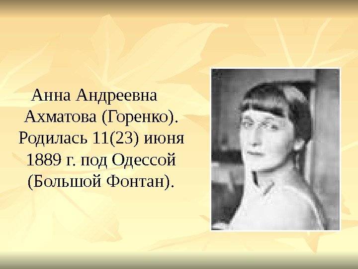 Анна Андреевна Ахматова (Горенко).  Родилась 11(23) июня 1889 г. под Одессой (Большой Фонтан).