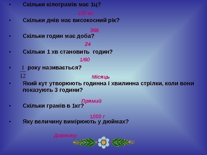  • Скільки кілограмів має 1 ц?  • Скільки днів має високосний рік?