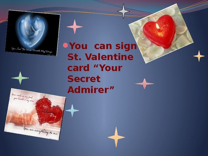  You can sign St. Valentine card “Your Secret  Admirer” 