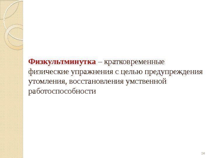 Физкультминутка – кратковременные физические упражнения с целью предупреждения утомления, восстановления умственной работоспособности 24 