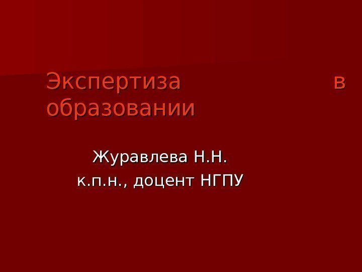 Экспертиза в образовании Журавлева Н. Н. к. п. н. , доцент НГПУ 