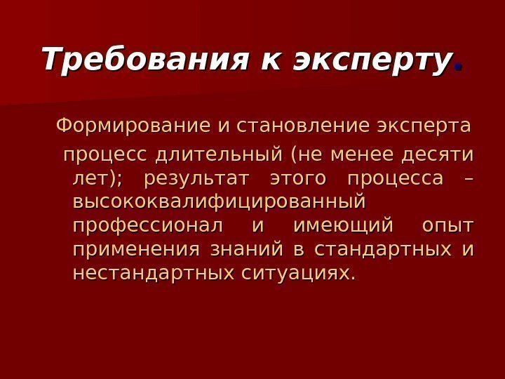 Требования к эксперту. . Формирование и становление эксперта  процесс длительный (не менее десяти