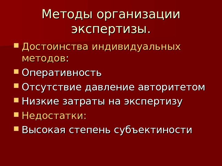 Методы организации экспертизы.  Достоинства индивидуальных методов : :  Оперативность Отсутствие давление авторитетом