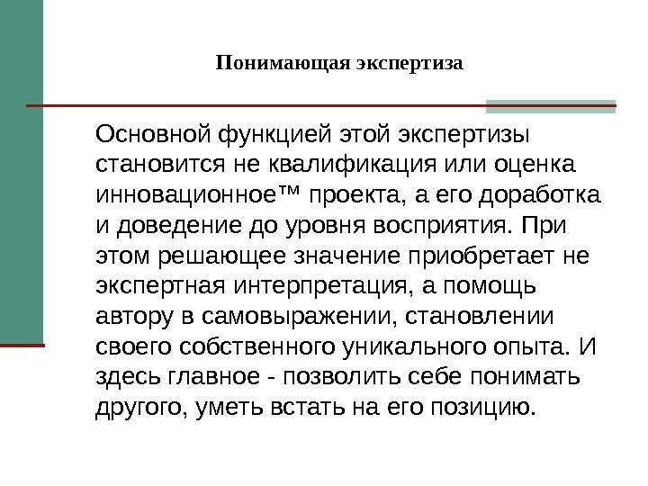 Понимающая экспертиза Основной функцией этой экспертизы становится не квалификация или оценка инновационное™ проекта, а