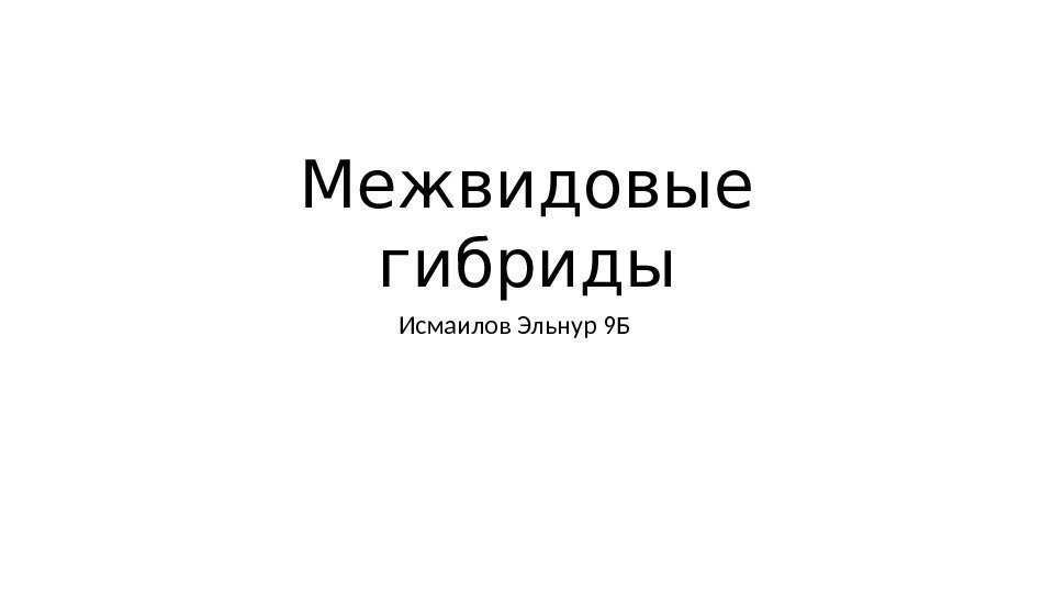 Межвидовые гибриды Исмаилов Эльнур 9 Б 