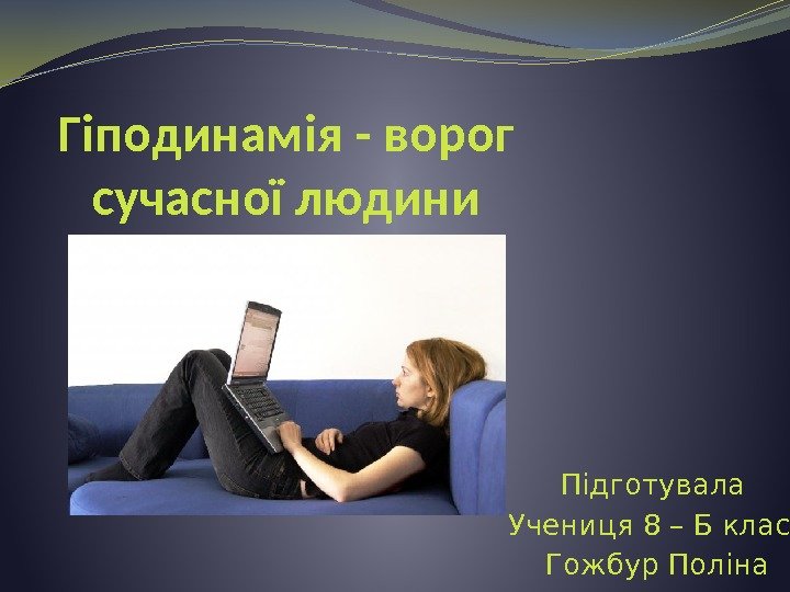 Гіподинамія - ворог сучасної людини Підготувала Учениця 8 – Б класу Гожбур Поліна 