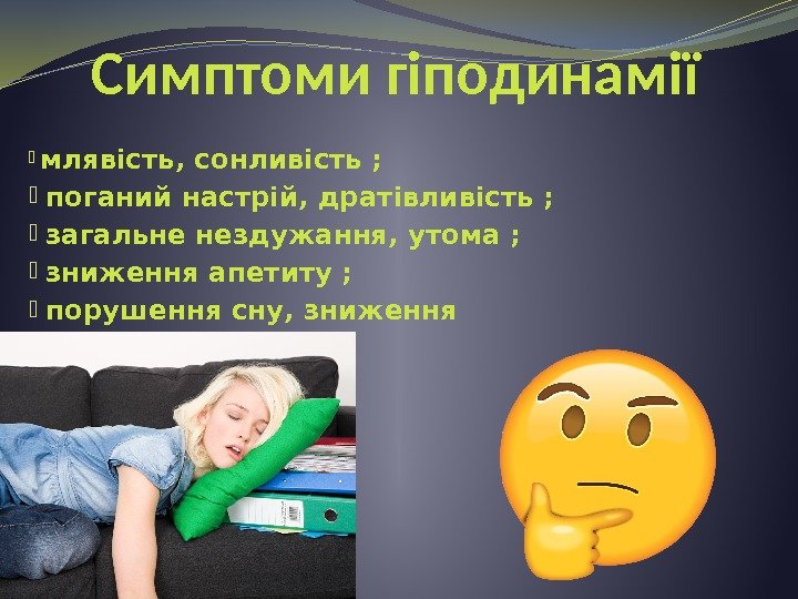 Симптоми гіподинамії  млявість, сонливість ; поганий настрій, дратівливість ; загальне нездужання, утома ;