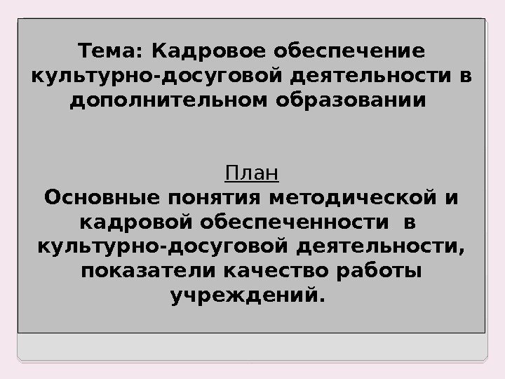  Тема:  Кадровое обеспечение культурно-досуговой деятельности в дополнительном образовании   План Основные