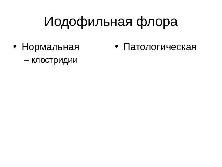 Иодофильная флора • Нормальная – клостридии • Патологическая 