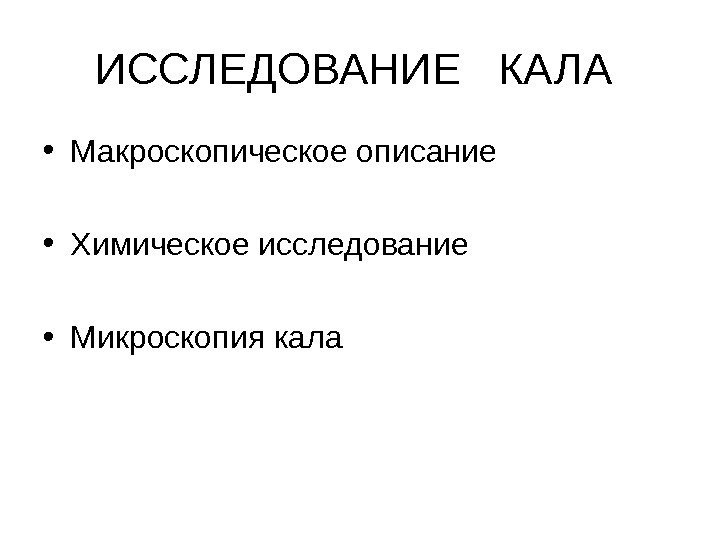 ИССЛЕДОВАНИЕ  КАЛА  • Макроскопическое описание • Химическое исследование • Микроскопия кала 