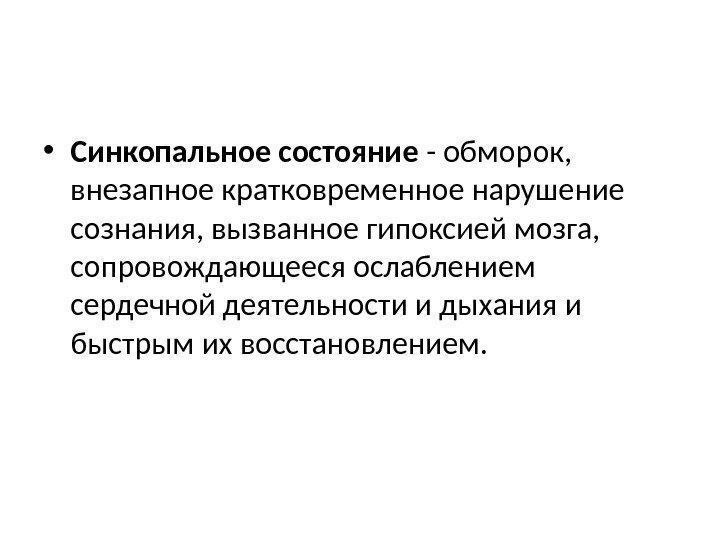  • Синкопальное состояние - обморок,  внезапное кратковременное нарушение сознания, вызванное гипоксией мозга,