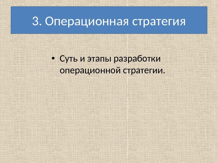 3. Операционная стратегия • Суть и этапы разработки операционной стратегии. 