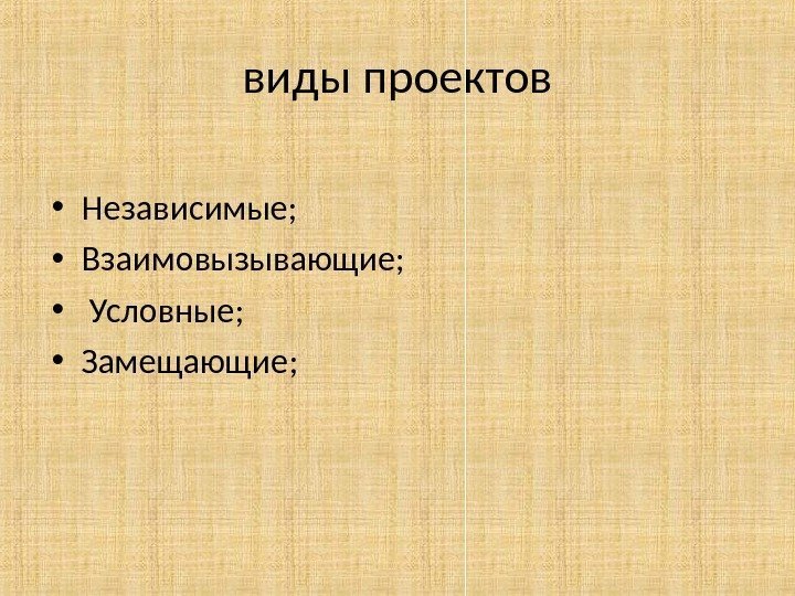 виды проектов • Независимые;  • Взаимовызывающие;  •  Условные;  • Замещающие;