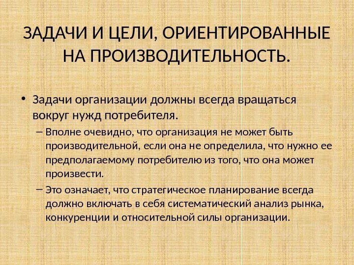 ЗАДАЧИ И ЦЕЛИ, ОРИЕНТИРОВАННЫЕ НА ПРОИЗВОДИТЕЛЬНОСТЬ.  • Задачи организации должны всегда вращаться вокруг