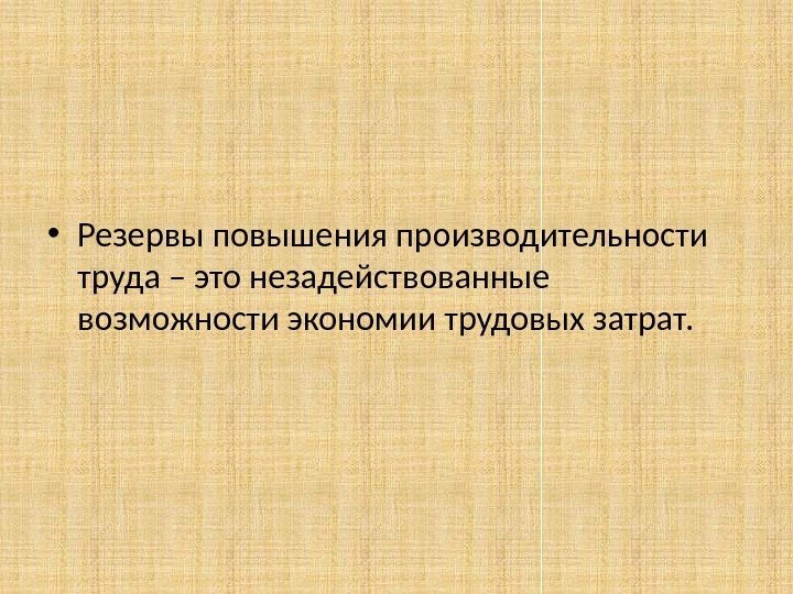  • Резервы повышения производительности труда – это незадействованные возможности экономии трудовых затрат. 