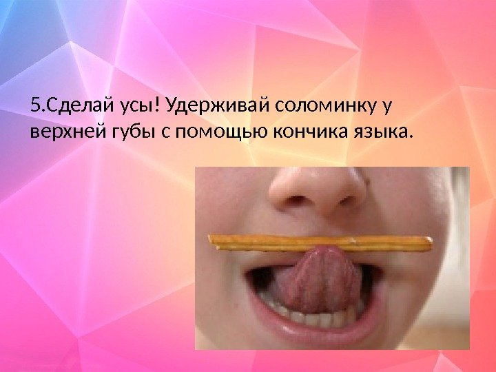 5. Сделай усы! Удерживай соломинку у верхней губы с помощью кончика языка. 